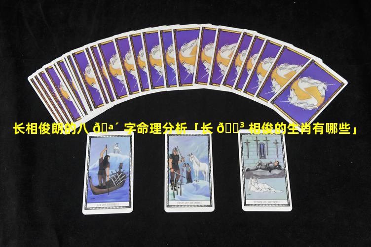 长相俊朗的八 🪴 字命理分析「长 🌳 相俊的生肖有哪些」